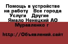 Помощь в устройстве на работу - Все города Услуги » Другие   . Ямало-Ненецкий АО,Муравленко г.